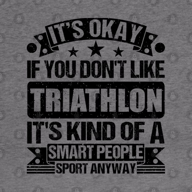 Triathlon Lover It's Okay If You Don't Like Triathlon It's Kind Of A Smart People Sports Anyway by Benzii-shop 